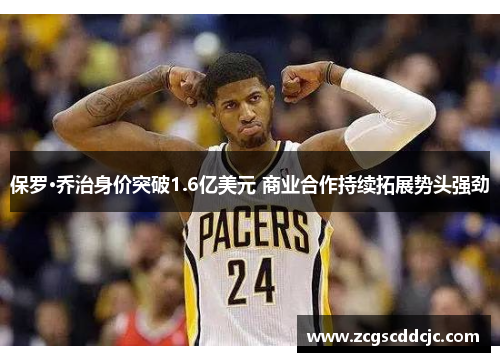 保罗·乔治身价突破1.6亿美元 商业合作持续拓展势头强劲