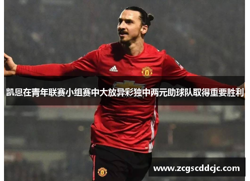 凯恩在青年联赛小组赛中大放异彩独中两元助球队取得重要胜利