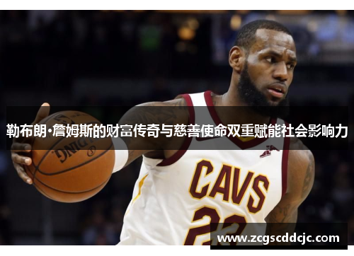 勒布朗·詹姆斯的财富传奇与慈善使命双重赋能社会影响力
