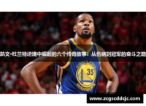 凯文·杜兰特逆境中崛起的六个传奇故事：从伤病到冠军的奋斗之路