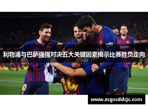 利物浦与巴萨强强对决五大关键因素揭示比赛胜负走向