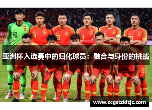 亚洲杯入选赛中的归化球员：融合与身份的挑战