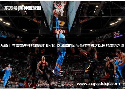 从骑士与雷霆连胜的表现中我们可以汲取的团队合作与持之以恒的成功之道