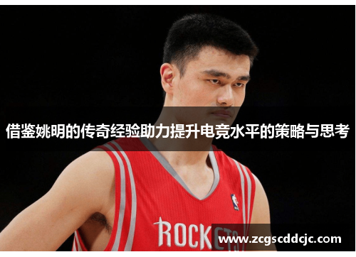 借鉴姚明的传奇经验助力提升电竞水平的策略与思考
