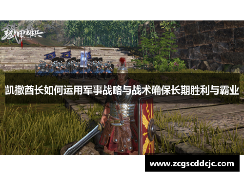 凯撒酋长如何运用军事战略与战术确保长期胜利与霸业