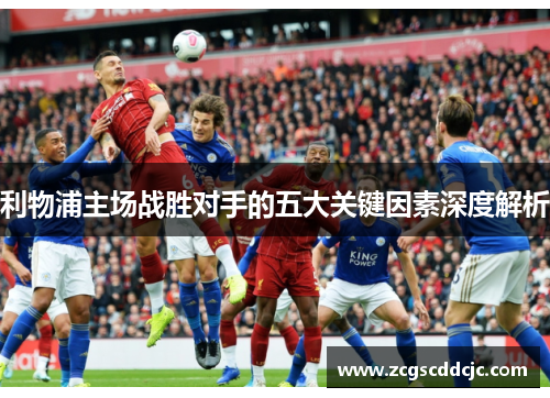 利物浦主场战胜对手的五大关键因素深度解析