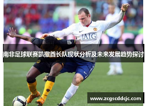 南非足球联赛凯撒酋长队现状分析及未来发展趋势探讨