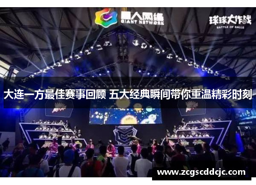 大连一方最佳赛事回顾 五大经典瞬间带你重温精彩时刻