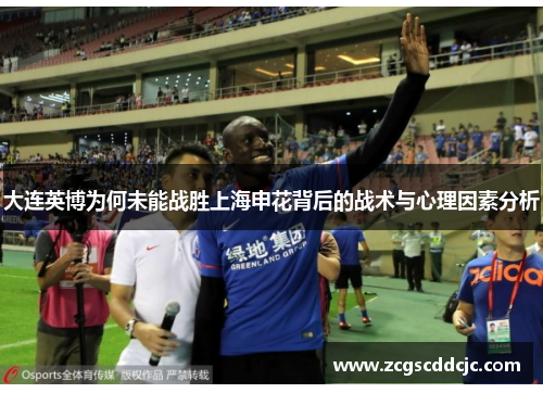 大连英博为何未能战胜上海申花背后的战术与心理因素分析