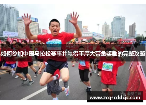 如何参加中国马拉松赛事并赢得丰厚大带鱼奖励的完整攻略