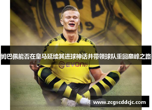 姆巴佩能否在皇马延续其进球神话并带领球队重回巅峰之路