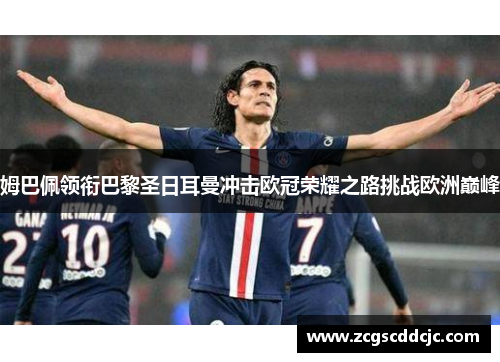 姆巴佩领衔巴黎圣日耳曼冲击欧冠荣耀之路挑战欧洲巅峰 姆巴佩领衔巴黎圣日耳曼冲击欧冠荣耀之路挑战欧洲巅峰