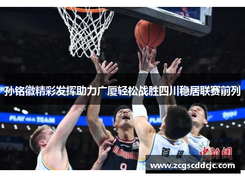 孙铭徽精彩发挥助力广厦轻松战胜四川稳居联赛前列