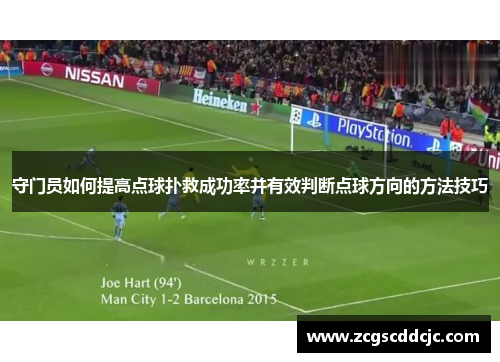 守门员如何提高点球扑救成功率并有效判断点球方向的方法技巧