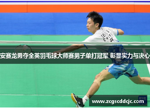 安赛龙勇夺全英羽毛球大师赛男子单打冠军 彰显实力与决心