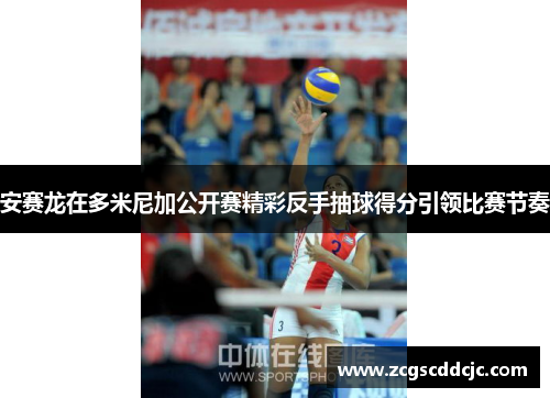 安赛龙在多米尼加公开赛精彩反手抽球得分引领比赛节奏 安赛龙在多米尼加公开赛精彩反手抽球得分引领比赛节奏