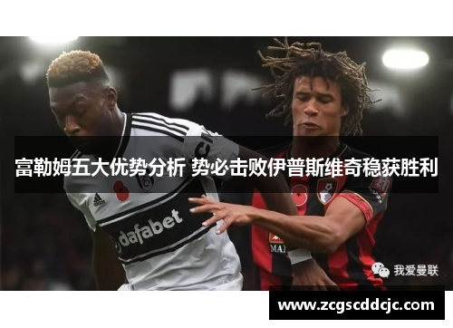 富勒姆五大优势分析 势必击败伊普斯维奇稳获胜利